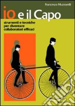 Io e il capo. Strumenti e tecniche per diventare collaboratori efficaci libro