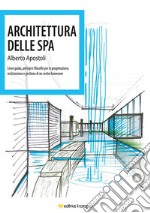 Architettura della Spa. Linee guida, principi e filosofie per la progettazione, realizzazione e gestione di un centro benessere libro