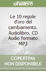 Le 10 regole d'oro del cambiamento. Audiolibro. CD Audio formato MP3 libro