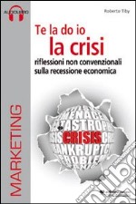 Te la do io la crisi. Riflessioni non convenzionali sulla recessione economica. Con CD Audio. Con CD-ROM libro