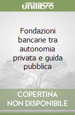 Fondazioni bancarie tra autonomia privata e guida pubblica libro