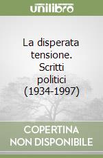 La disperata tensione. Scritti politici (1934-1997) libro