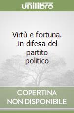 Virtù e fortuna. In difesa del partito politico libro