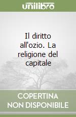 Il diritto all'ozio. La religione del capitale libro