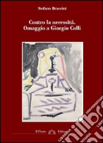 Contro la necessità. Omaggio a Giorgio Colli libro