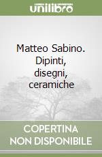 Matteo Sabino. Dipinti, disegni, ceramiche libro