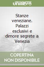 Stanze veneziane. Palazzi esclusivi e dimore segrete a Venezia