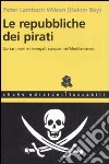 Le repubbliche dei pirati. Corsari mori e rinnegati europei nel Mediterraneo libro di Bey Hakim