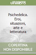 Psichedelica. Eroi, situazioni, arte e letteratura libro