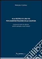 Alla ricerca di una via per l'amministrazione della giustizia. Il processo civile tra riforme, antichi exempla e nuovi stimoli