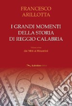 I grandi momenti della storia di Reggio Calabria. Vol. 1: Dai miti ai bizantini libro