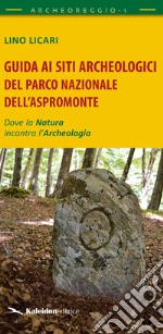 Guida ai siti archeologici del Parco Nazionale dell'Aspromonte. Dove la natura incontra l'archeologia libro