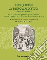 Storia fantastica del bergamotto di Reggio Calabria. Fra re in esilio, poeti, giardinieri, speziali e pasticcieri. La lunga storia dell'agrume più amato al mondo libro