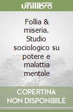 Follia & miseria. Studio sociologico su potere e malattia mentale