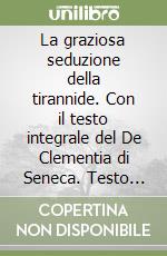 La graziosa seduzione della tirannide. Con il testo integrale del De Clementia di Seneca. Testo latino a fronte libro