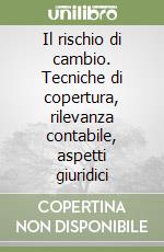 Il rischio di cambio. Tecniche di copertura, rilevanza contabile, aspetti giuridici libro