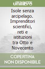 Isole senza arcipelago. Imprenditori scientifici, reti e istituzioni tra Otto e Novecento