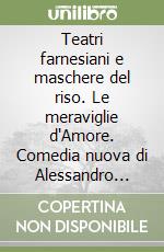 Teatri farnesiani e maschere del riso. Le meraviglie d'Amore. Comedia nuova di Alessandro Guarnelli libro