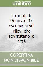 I monti di Genova. 47 escursioni sui rilievi che sovrastano la città libro