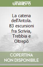 La catena dell'Antola. 83 escursioni fra Scrivia, Trebbia e Oltrepò libro