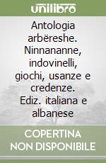 Antologia arbëreshe. Ninnananne, indovinelli, giochi, usanze e credenze. Ediz. italiana e albanese libro