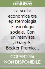 La scelta economica tra epistemologia e psicologia sociale. Con un'intervista a Gary S. Becker Premio Nobel per l'economia