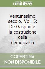 Ventunesimo secolo. Vol. 5: De Gaspari e la costruzione della democrazia libro