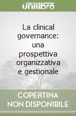 La clinical governance: una prospettiva organizzativa e gestionale libro
