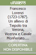 Francesco Lorenzi (1723-1787). Un allievo di Tiepolo tra Verona, Vicenza e Casale Monferrato. Atti della Giornata di studi (Mozzecane)