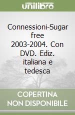 Connessioni-Sugar free 2003-2004. Con DVD. Ediz. italiana e tedesca