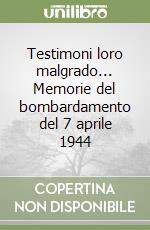 Testimoni loro malgrado... Memorie del bombardamento del 7 aprile 1944 libro