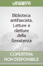 Biblioteca antifascista. Letture e riletture della Resistenza libro