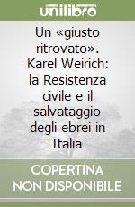 Un «giusto ritrovato». Karel Weirich: la Resistenza civile e il salvataggio degli ebrei in Italia libro