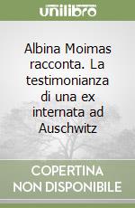 Albina Moimas racconta. La testimonianza di una ex internata ad Auschwitz