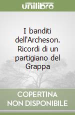 I banditi dell'Archeson. Ricordi di un partigiano del Grappa