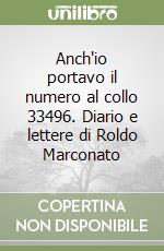 Anch'io portavo il numero al collo 33496. Diario e lettere di Roldo Marconato