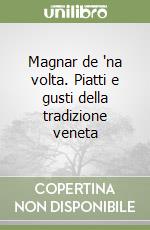 Magnar de 'na volta. Piatti e gusti della tradizione veneta