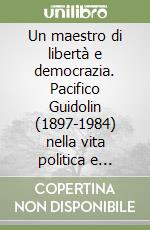 Un maestro di libertà e democrazia. Pacifico Guidolin (1897-1984) nella vita politica e culturale di Castelfranco Veneto libro