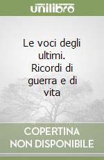 Le voci degli ultimi. Ricordi di guerra e di vita libro