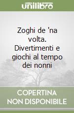 Zoghi de 'na volta. Divertimenti e giochi al tempo dei nonni libro