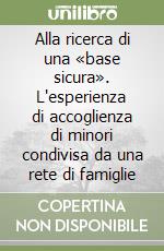 Alla ricerca di una «base sicura». L'esperienza di accoglienza di minori condivisa da una rete di famiglie libro