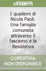 I quaderni di Nicola Paoli. Una famiglia comunista attraverso il fascismo e la Resistenza libro