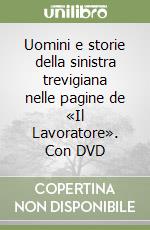 Uomini e storie della sinistra trevigiana nelle pagine de «Il Lavoratore». Con DVD libro