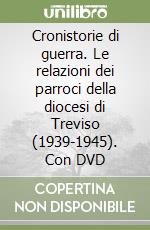 Cronistorie di guerra. Le relazioni dei parroci della diocesi di Treviso (1939-1945). Con DVD