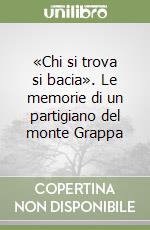 «Chi si trova si bacia». Le memorie di un partigiano del monte Grappa libro