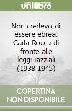 Non credevo di essere ebrea. Carla Rocca di fronte alle leggi razziali (1938-1945) libro