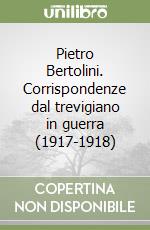 Pietro Bertolini. Corrispondenze dal trevigiano in guerra (1917-1918) libro