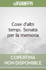 Cose d'altri tempi. Sonata per la memoria