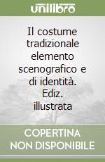 Il costume tradizionale elemento scenografico e di identità. Ediz. illustrata libro