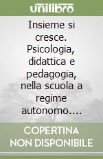 Insieme si cresce. Psicologia, didattica e pedagogia, nella scuola a regime autonomo. Innovazione e scuola libro